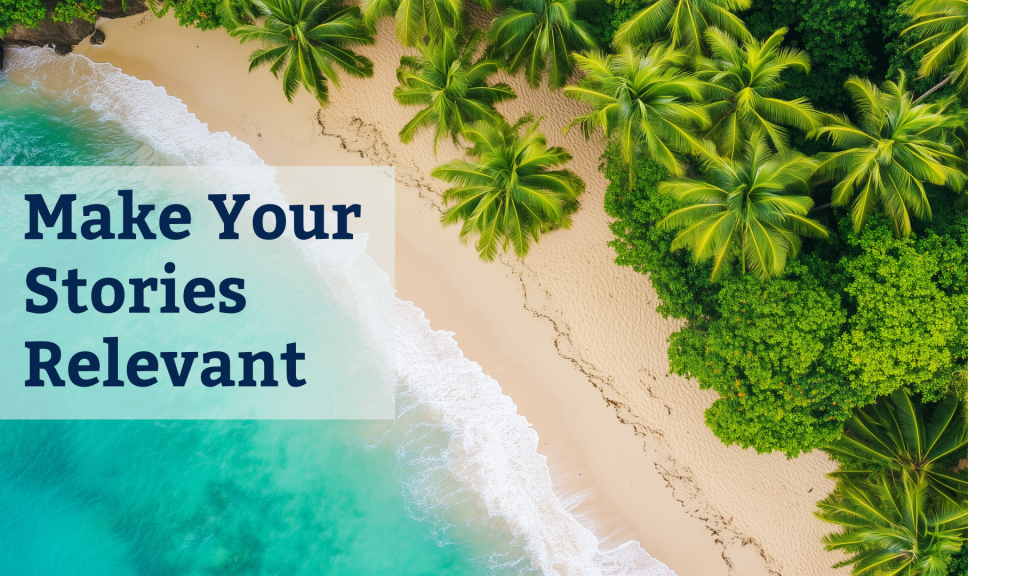Make Your Stories Relevant
Lush tropical island, viewed from above